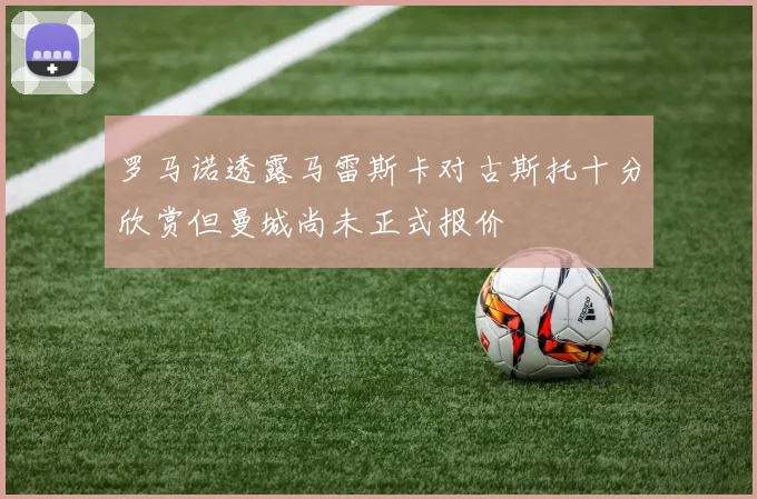 罗马诺透露马雷斯卡对古斯托十分欣赏但曼城尚未正式报价