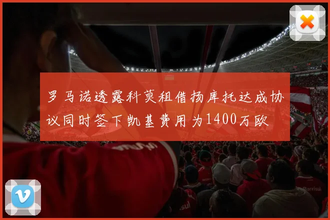 罗马诺透露科莫租借扬库托达成协议同时签下凯基费用为1400万欧