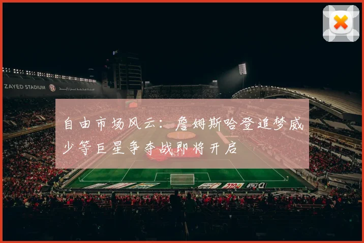 自由市场风云：詹姆斯哈登追梦威少等巨星争夺战即将开启