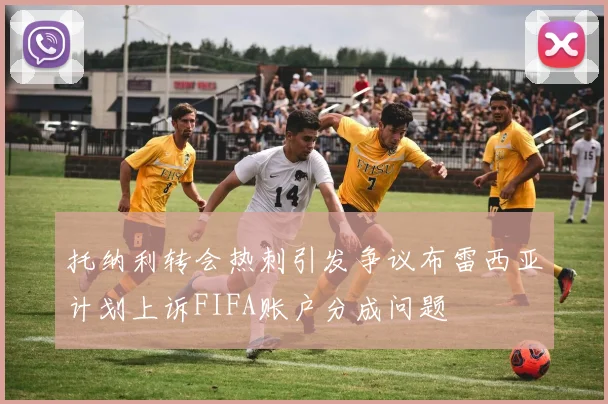 托纳利转会热刺引发争议布雷西亚计划上诉FIFA账户分成问题
