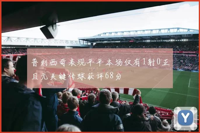 普利西奇表现平平本场仅有1射0正且无关键传球获评68分