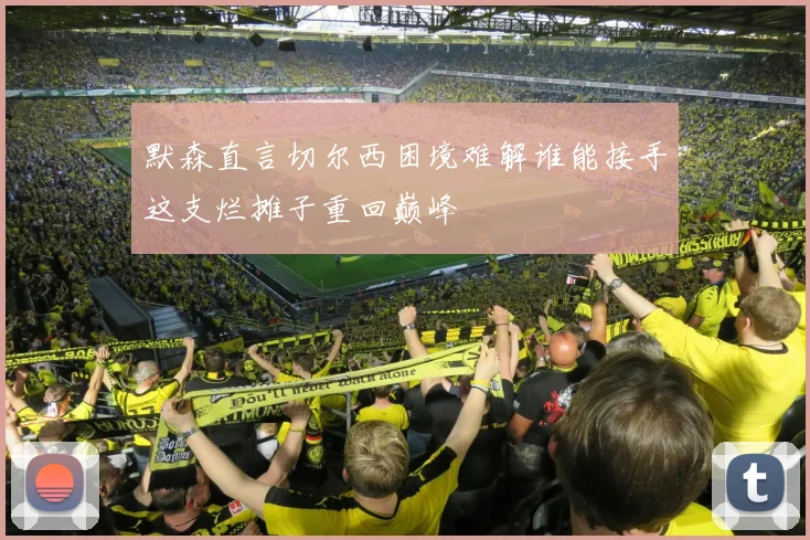 默森直言切尔西困境难解谁能接手这支烂摊子重回巅峰